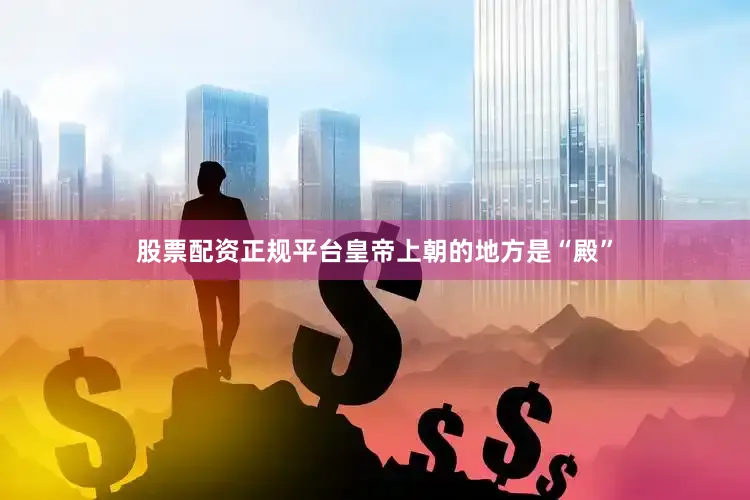 股票配资正规平台皇帝上朝的地方是“殿”