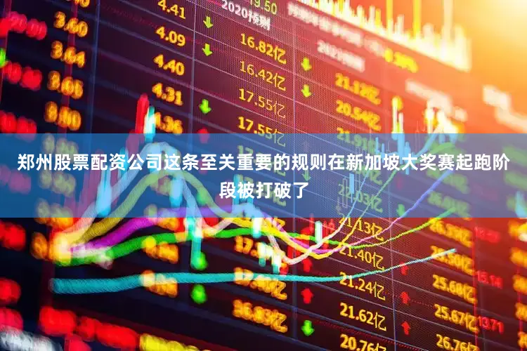 郑州股票配资公司这条至关重要的规则在新加坡大奖赛起跑阶段被打破了